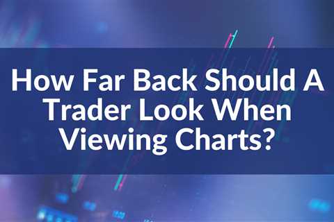 How Far Back Should A Trader Look When Viewing Charts?