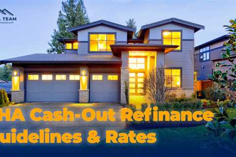 FHA Cash-Out Refinance Guidelines and Mortgage Rates for 2022