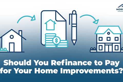 Should You Refinance To Pay For Your Home Improvements?