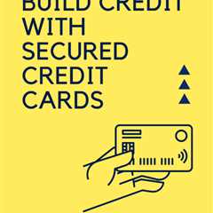 How to Build Credit with Secured Credit Cards